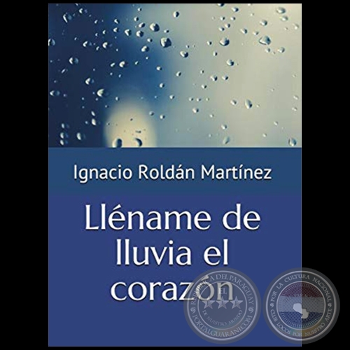 LLÉNAME DE LLUVIA EL CORAZÓN - Autor: IGNACIO ROLDÁN MARTÍNEZ - Año 2018